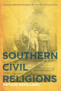 Southern Civil Religions Imagining The Good Society In The Postreconstruction Era 1st Edition Arthur Remillard