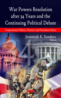 War Powers Resolution After 34 Years And The Continuing Political Debate 1st Edition Jeremiah E Sanders