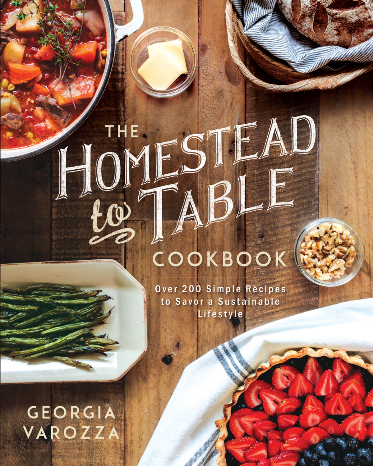 The Homesteadtotable Cookbook Over 200 Simple Recipes To Savor A Sustainable Lifestyle Georgia Varozza