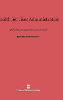 Health Services Administration Policy Cases And The Case Method Roy Penchansky