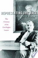 Representing The Race The Creation Of The Civil Rights Lawyer Kenneth W Mack