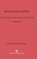 Between Old And New The Ottoman Empire Under Sultan Selim Iii 17891807 Stanford J Shaw