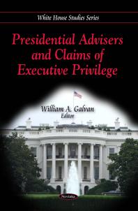 Presidential Advisers And Claims Of Executive Privilege 1st Edition William A Galvan