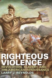 Righteous Violence Revolution Slavery And The American Renaissance 1st Edition Larry J Reynolds
