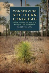 Conserving Southern Longleaf Herbert Stoddard And The Rise Of Ecological Land Management 1st Edition Albert G Way