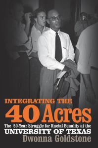 Integrating The 40 Acres The Fiftyyear Struggle For Racial Equality At The University Of Texas 1st Edition Dwonna Goldstone