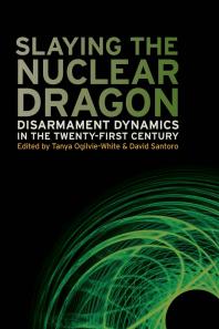 Slaying The Nuclear Dragon Disarmament Dynamics In The Twentyfirst Century 1st Edition Tanya Ogilviewhite Editor David Santoro Editor