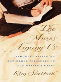 The Muses Among Us Eloquent Listening And Other Pleasures Of The Writers Craft 1st Edition Kim Stafford