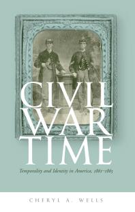 Civil War Time Temporality And Identity In America 18611865 1st Edition Cheryl A Wells