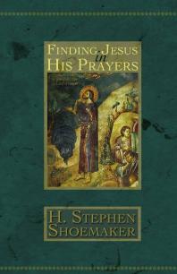 Finding Jesus In His Prayers 1st Edition H Stephen Shoemaker