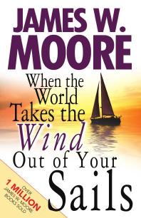 When The World Takes The Wind Out Of Your Sails 1st Edition James W Moore