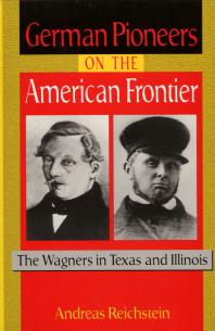 German Pioneers On The American Frontier The Wagners In Texas And Illinois 1st Edition Andreas V Reichstein