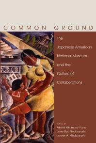 Common Ground The Japanese American National Museum And The Culture Of Collaborations Akemi Kikumurayano Lane Ryo Hirabayashi James A Hirabayashi
