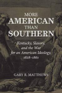 More American Than Southern Kentucky Slavery And The War For An American Ideology 18281861 1st Edition Gary Matthews