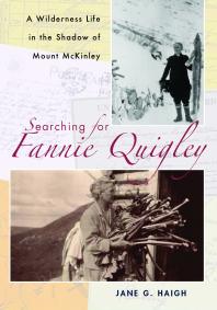 Searching For Fannie Quigley A Wilderness Life In The Shadow Of Mount Mckinley 1st Edition Jane G Haigh