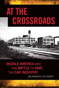 At The Crossroads Middle America And The Battle To Save The Car Industry 1st Edition Abe Aamidor Ted Evanoff