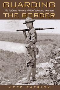 Guarding The Border The Military Memoirs Of Ward Schrantz 19121917 1st Edition Jeff Patrick Jeff Patrick