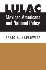 Lulac Mexican Americans And National Policy 1st Edition Craig A Kaplowitz