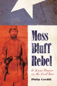 Moss Bluff Rebel A Texas Pioneer In The Civil War 1st Edition Philip Caudill