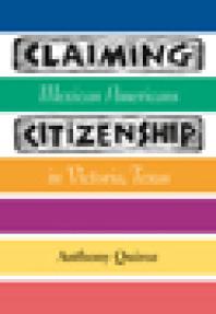 Claiming Citizenship Mexican Americans In Victoria Texas 1st Edition Anthony Quiroz