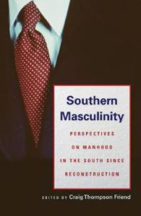 Southern Masculinity Perspectives On Manhood In The South Since Reconstruction 1st Edition Craig Thompson Friend Editor