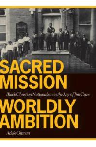 Sacred Mission Worldly Ambition Black Christian Nationalism In The Age Of Jim Crow 1st Edition Adele Oltman