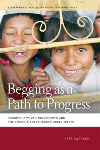 Begging As A Path To Progress Indigenous Women And Children And The Struggle For Ecuadors Urban Spaces 1st Edition Kate Swanson