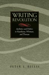 Writing Revolution Aesthetics And Politics In Hawthorne Whitman And Thoreau 1st Edition Peter J Bellis