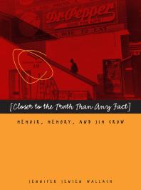 Closer To The Truth Than Any Fact Memoir Memory And Jim Crow 1st Edition Jennifer Jensen Wallach
