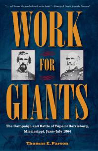 Work For Giants The Campaign And Battle Of Tupeloharrisburg Mississippi Junejuly 1864 1st Edition Thomas E Parson