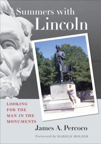 Summers With Lincoln Looking For The Man In The Monuments James A Percoco Harold Holzer