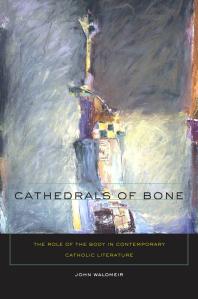 Cathedrals Of Bone The Role Of The Body In Contemporary Catholic Literature 1st Edition John C Waldmeir