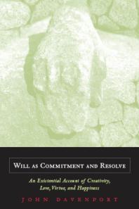 Will As Commitment And Resolve An Existential Account Of Creativity Love Virtue And Happiness 1st Edition John J Davenport