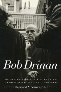 Bob Drinan The Controversial Life Of The First Catholic Priest Elected To Congress 2nd Edition Raymond A Schroth