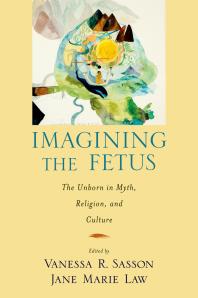 Imagining The Fetus The Unborn In Myth Religion And Culture The Unborn In Myth Religion And Culture Vanessa R Sasson Jane Marie Law