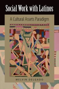 Social Work With Latinos A Cultural Assets Paradigm Melvin Delgado
