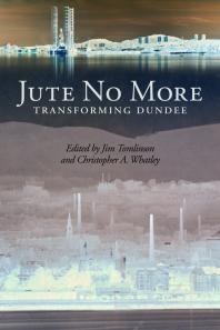 Jute No More Transforming Dundee 1st Edition Jim Tomlinson Christopher A Whatley