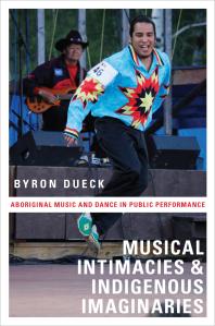 Musical Intimacies And Indigenous Imaginaries Aboriginal Music And Dance In Public Performance Byron Dueck