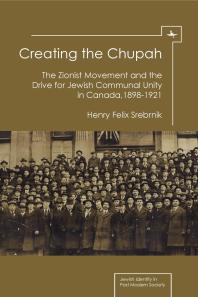 Creating The Chupah The Zionist Movement And The Drive For Jewish Communal Unity In Canada 18981921 1st Edition Henry Felix Srebrnik