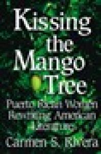 Kissing The Mango Tree Puerto Rican Women Rewriting American Literature 1st Edition Carmen S Rivera