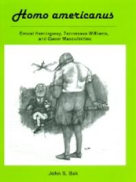 Homo Americanus Ernest Hemingway Tennessee Williams And Queer Masculinities 1st Edition John S Bak