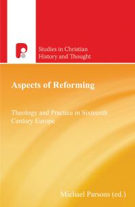 Aspects Of Reforming Theology And Practice In Sixteenth Century Europe 1st Edition Michael Parsons