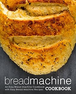Bread Machine Cookbook An Easy Appliance Cookbook With Delicious Bread Recipes 2nd Edition 2nd Booksumo Press