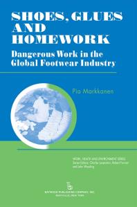 Shoes Glues And Homework Dangerous Work In The Global Footwear Industry 1st Edition Pia Markkanen Charles Levenstein Robert Forrant John Wooding