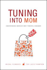 Tuning Into Mom Understanding Americas Most Powerful Consumer Michal Clements Teri Lucie Thompson