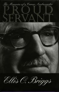 Proud Servant The Memoirs Of A Career Ambassador 1st Edition Ellis Briggs