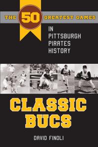Classic Bucs The 50 Greatest Games In Pittsburgh Pirates History 1st Edition David Finoli