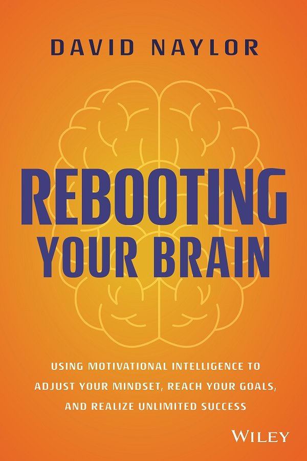 Rebooting Your Brain Using Motivational Intelligence To Adjust Your Mindset Reach Your Goals And Realize Unlimited Success David Naylor