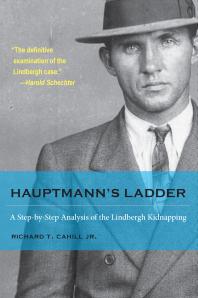 Hauptmanns Ladder A Stepbystep Analysis Of The Lindbergh Kidnapping 1st Edition Richard T Cahill Jr
