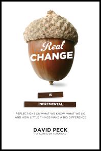 Real Change Is Incremental Reflections On What We Know What We Do And How Little Things Make A Big Difference 1st Edition David Peck David Peck Rupen Das